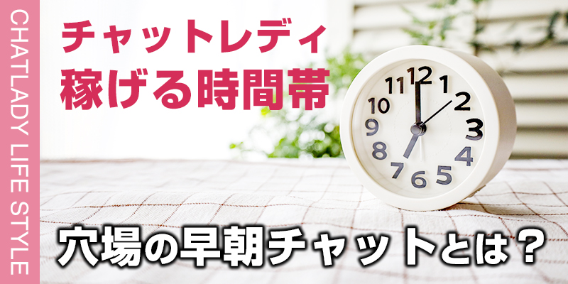 チャットレディの稼げる時間帯を大公開！穴場の早朝チャットとは？