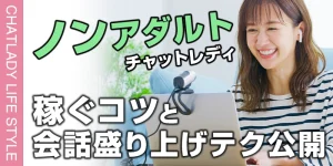ノンアダルトでもチャットレディで稼ぐコツと会話を盛り上げるテクニックを公開！