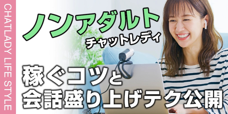 ノンアダルトでもチャットレディで稼ぐコツと会話を盛り上げるテクニックを公開！